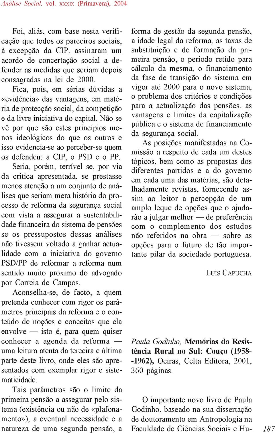 Não se vê por que são estes princípios menos ideológicos do que os outros e isso evidencia-se ao perceber-se quem os defendeu: a CIP, o PSD e o PP.