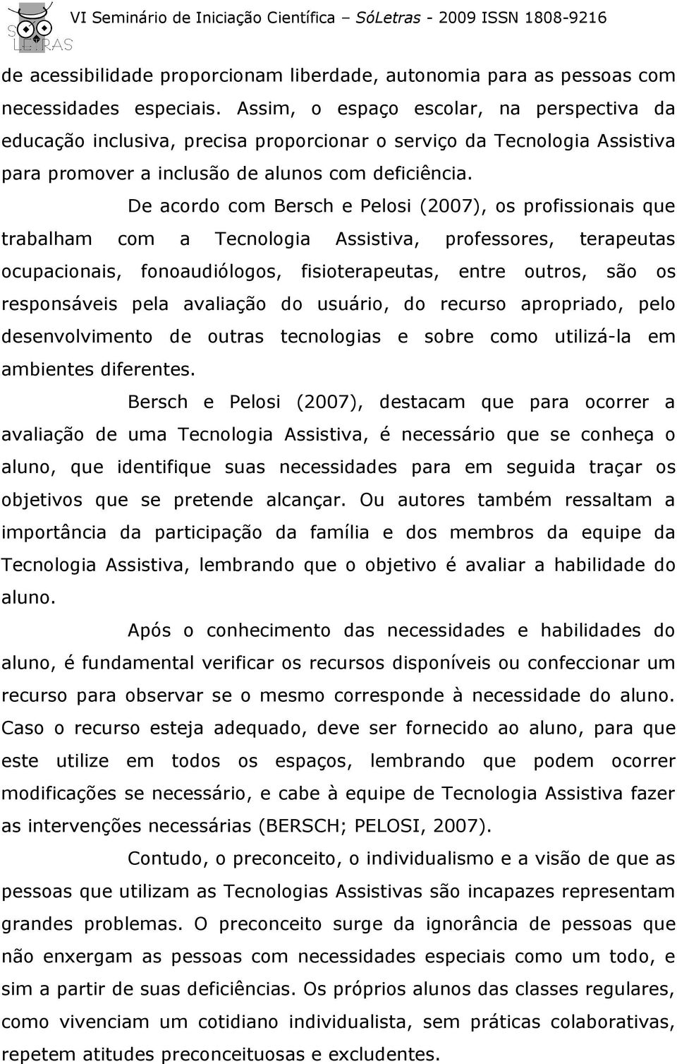 De acordo com Bersch e Pelosi (2007), os profissionais que trabalham com a Tecnologia Assistiva, professores, terapeutas ocupacionais, fonoaudiólogos, fisioterapeutas, entre outros, são os