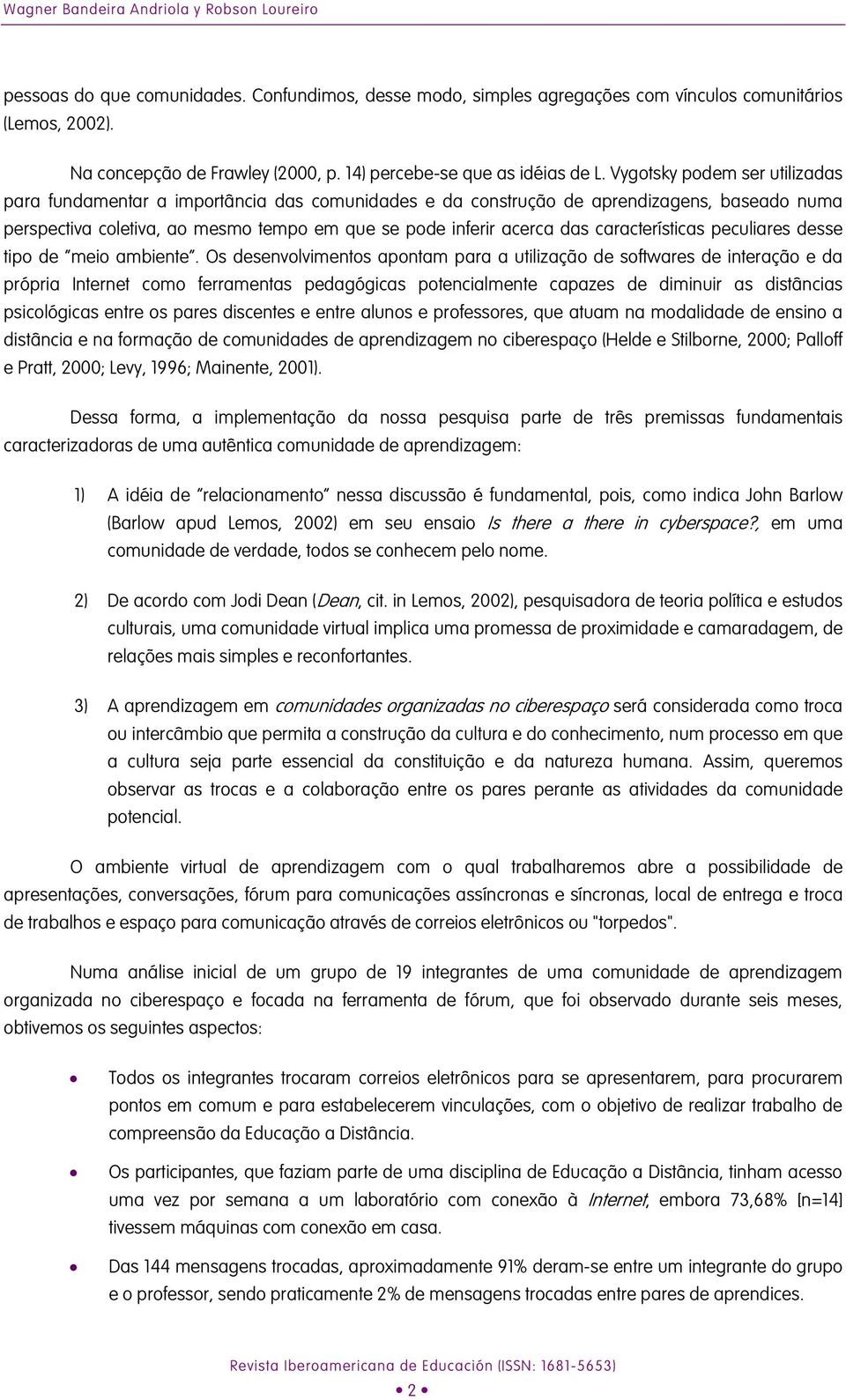 Vygotsky podem ser utilizadas para fundamentar a importância das comunidades e da construção de aprendizagens, baseado numa perspectiva coletiva, ao mesmo tempo em que se pode inferir acerca das