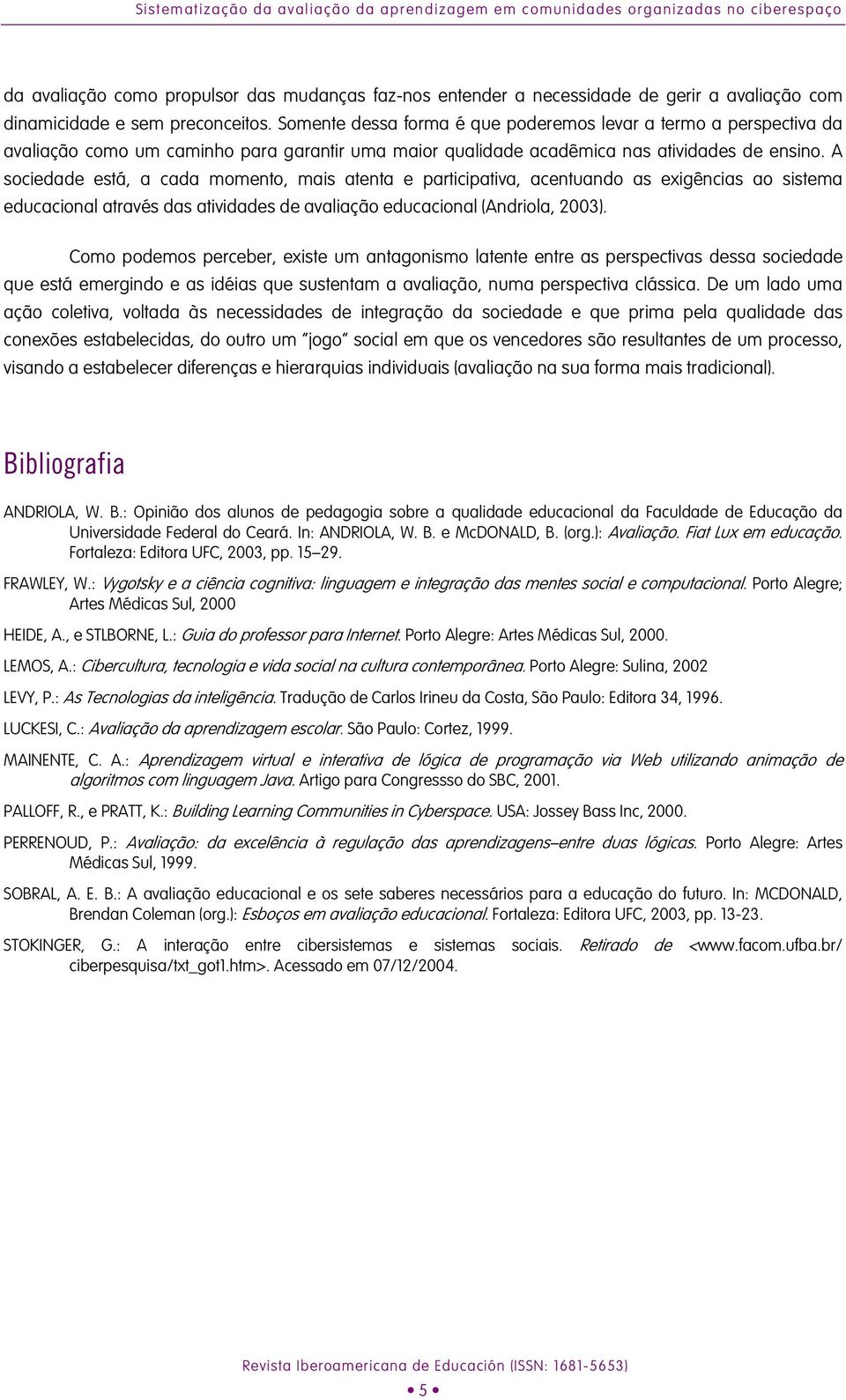 A sociedade está, a cada momento, mais atenta e participativa, acentuando as exigências ao sistema educacional através das atividades de avaliação educacional (Andriola, 2003).