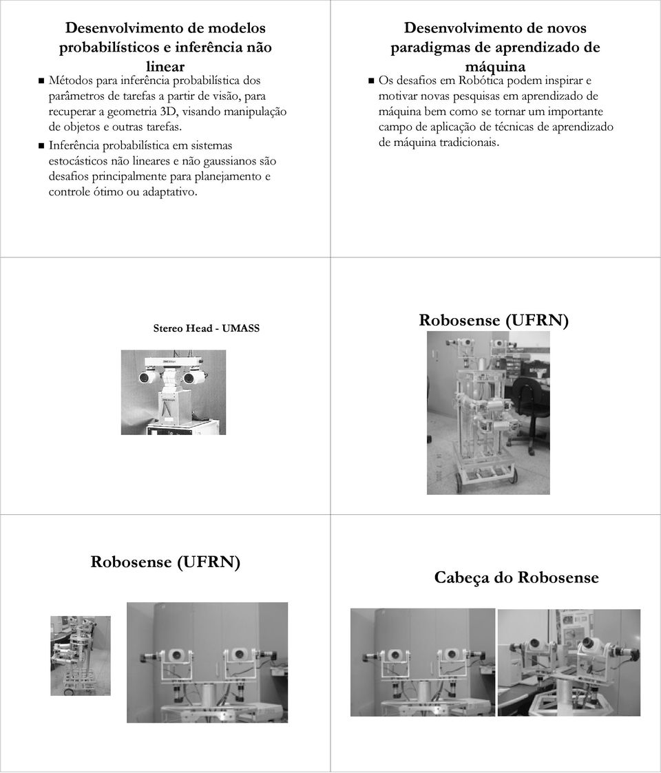 Inferência probabilística em sistemas estocásticos não lineares e não gaussianos são desafios principalmente para planejamento e controle ótimo ou adaptativo.