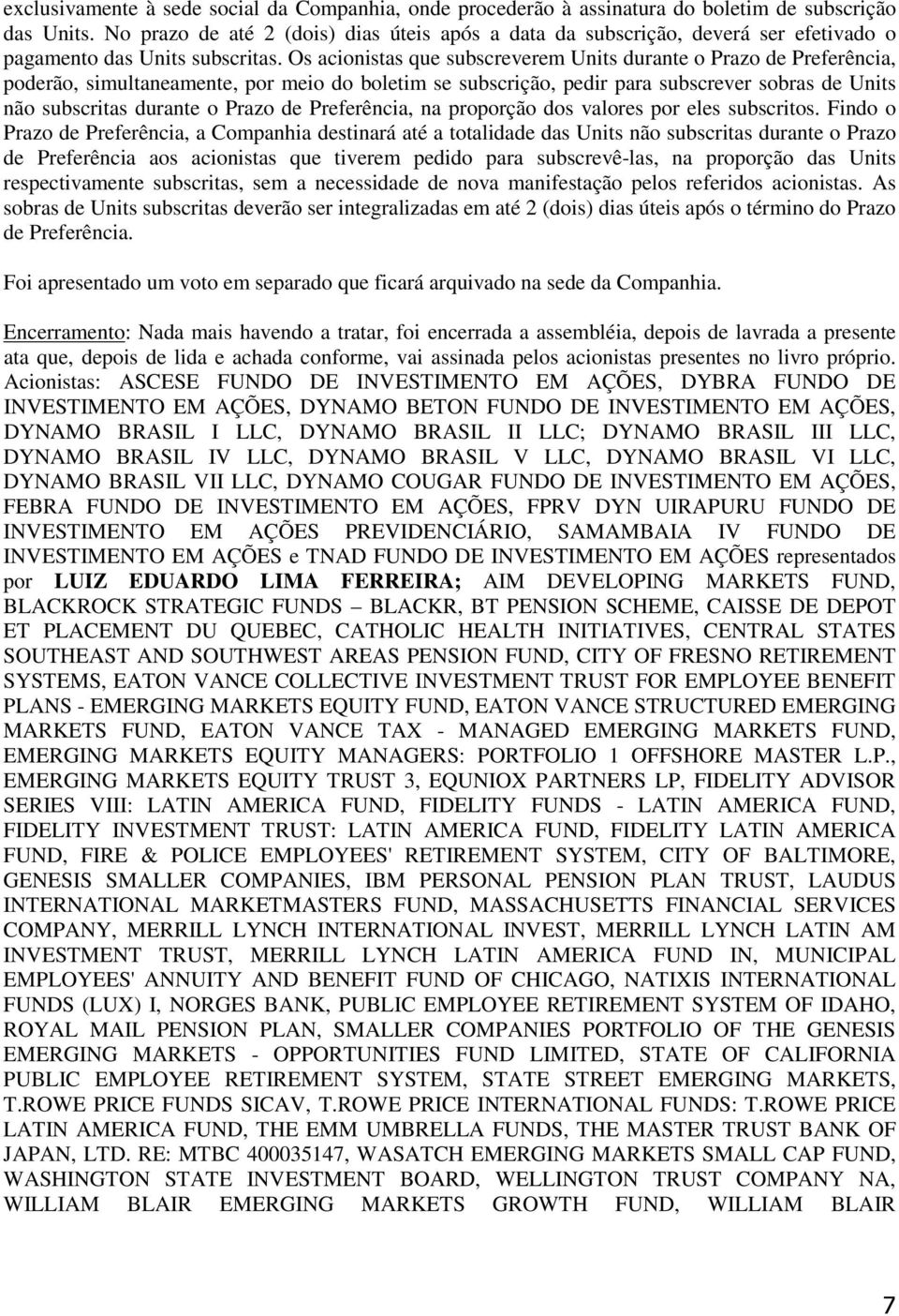 Os acionistas que subscreverem Units durante o Prazo de Preferência, poderão, simultaneamente, por meio do boletim se subscrição, pedir para subscrever sobras de Units não subscritas durante o Prazo