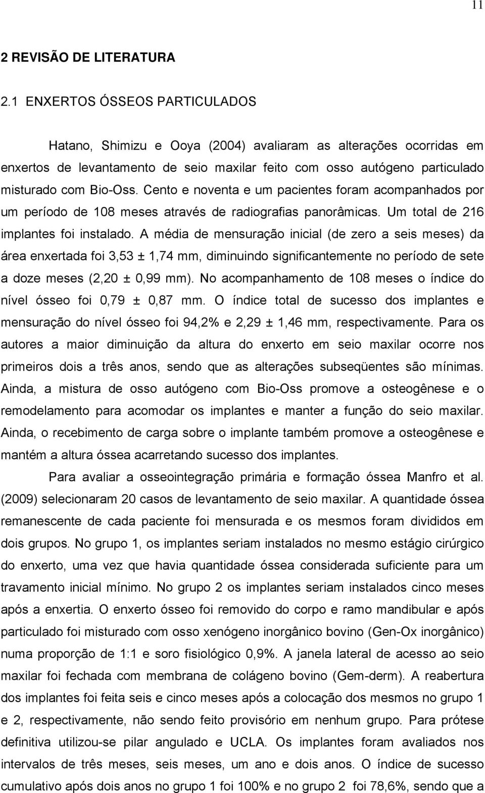 Cento e noventa e um pacientes foram acompanhados por um período de 108 meses através de radiografias panorâmicas. Um total de 216 implantes foi instalado.