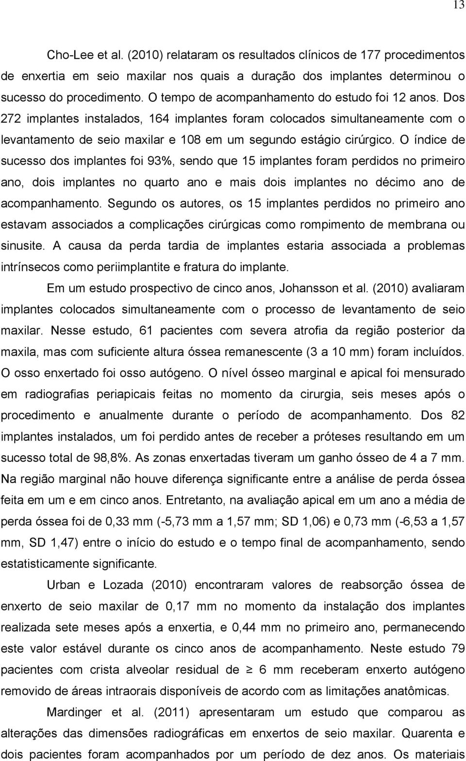 O índice de sucesso dos implantes foi 93%, sendo que 15 implantes foram perdidos no primeiro ano, dois implantes no quarto ano e mais dois implantes no décimo ano de acompanhamento.