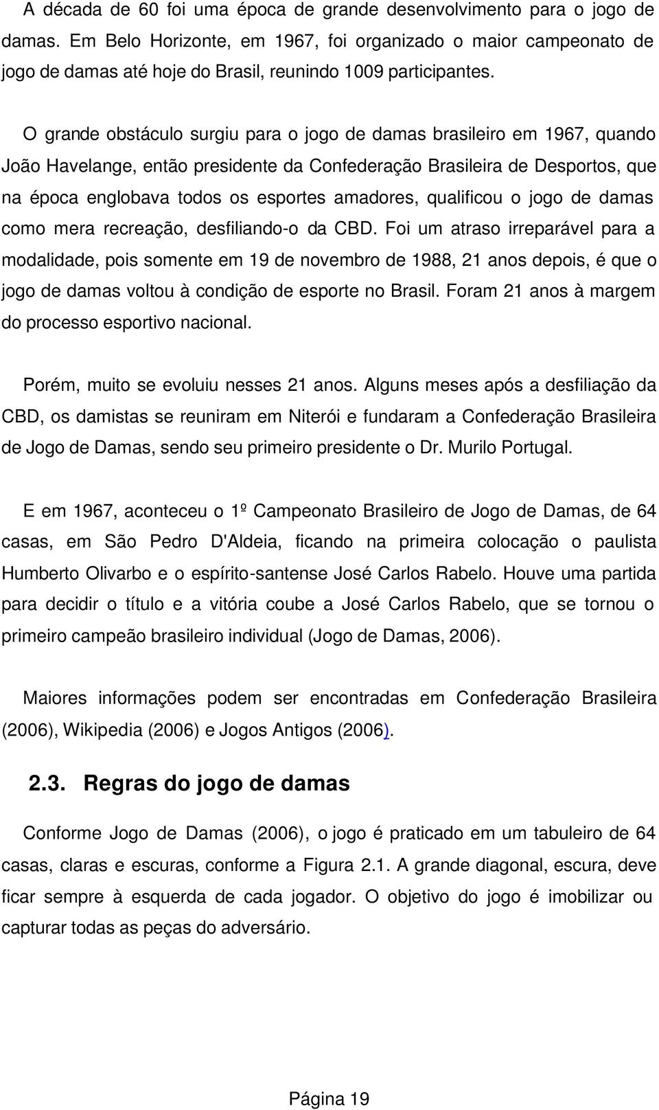 O grande obstáculo surgiu para o jogo de damas brasileiro em 1967, quando João Havelange, então presidente da Confederação Brasileira de Desportos, que na época englobava todos os esportes amadores,