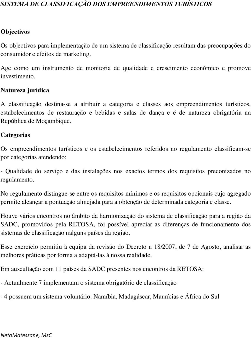 Natureza jurídica A classificação destina-se a atribuir a categoria e classes aos empreendimentos turísticos, estabelecimentos de restauração e bebidas e salas de dança e é de natureza obrigatória na