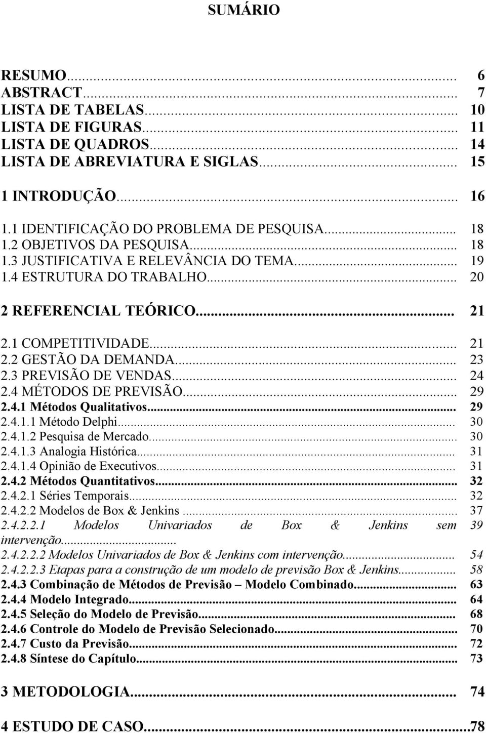 3 PREVISÃO DE VENDAS... 24 2.4 MÉTODOS DE PREVISÃO... 29 2.4. Méodos Qualiaivos... 29 2.4.. Méodo Delphi... 30 2.4..2 Pesquisa de Mercado... 30 2.4..3 Analogia Hisórica... 3 2.4..4 Opinião de Execuivos.