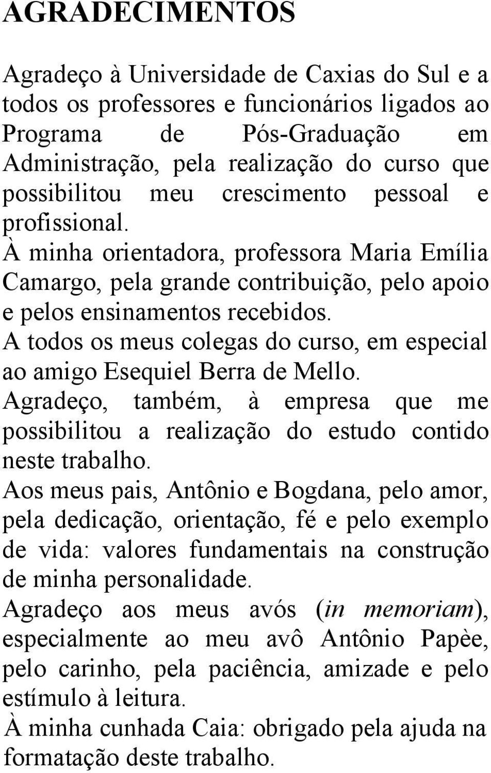 A odos os meus colegas do curso, em especial ao amigo Esequiel Berra de Mello. Agradeço, ambém, à empresa que me possibiliou a realização do esudo conido nese rabalho.