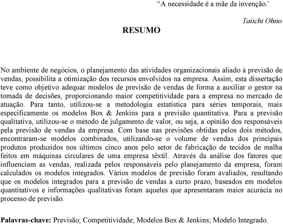 Assim, esa disseração eve como objeivo adequar modelos de previsão de vendas de forma a auxiliar o gesor na omada de decisões, proporcionando maior compeiividade para a empresa no mercado de auação.