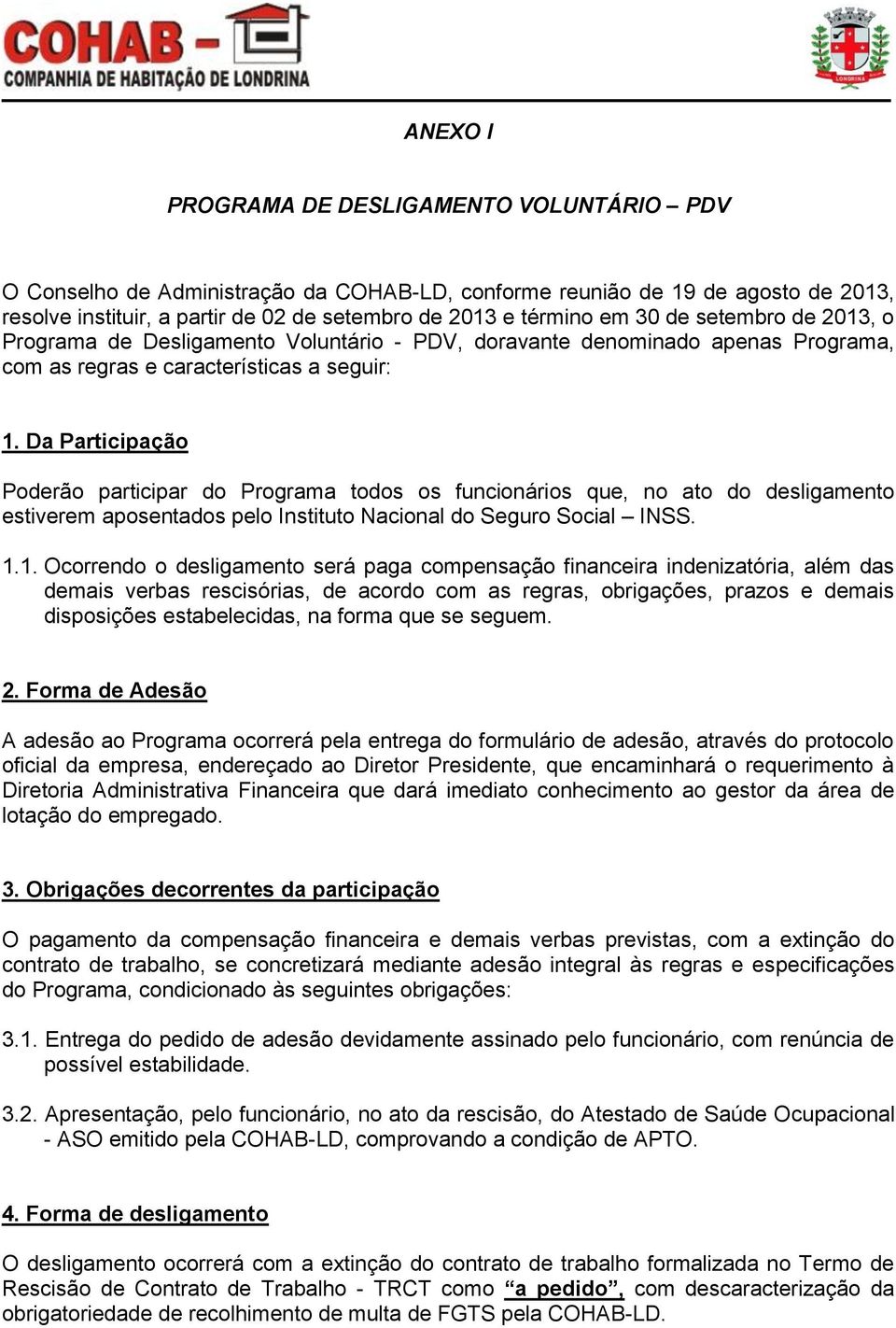 Da Participação Poderão participar do Programa todos os funcionários que, no ato do desligamento estiverem aposentados pelo Instituto Nacional do Seguro Social INSS. 1.