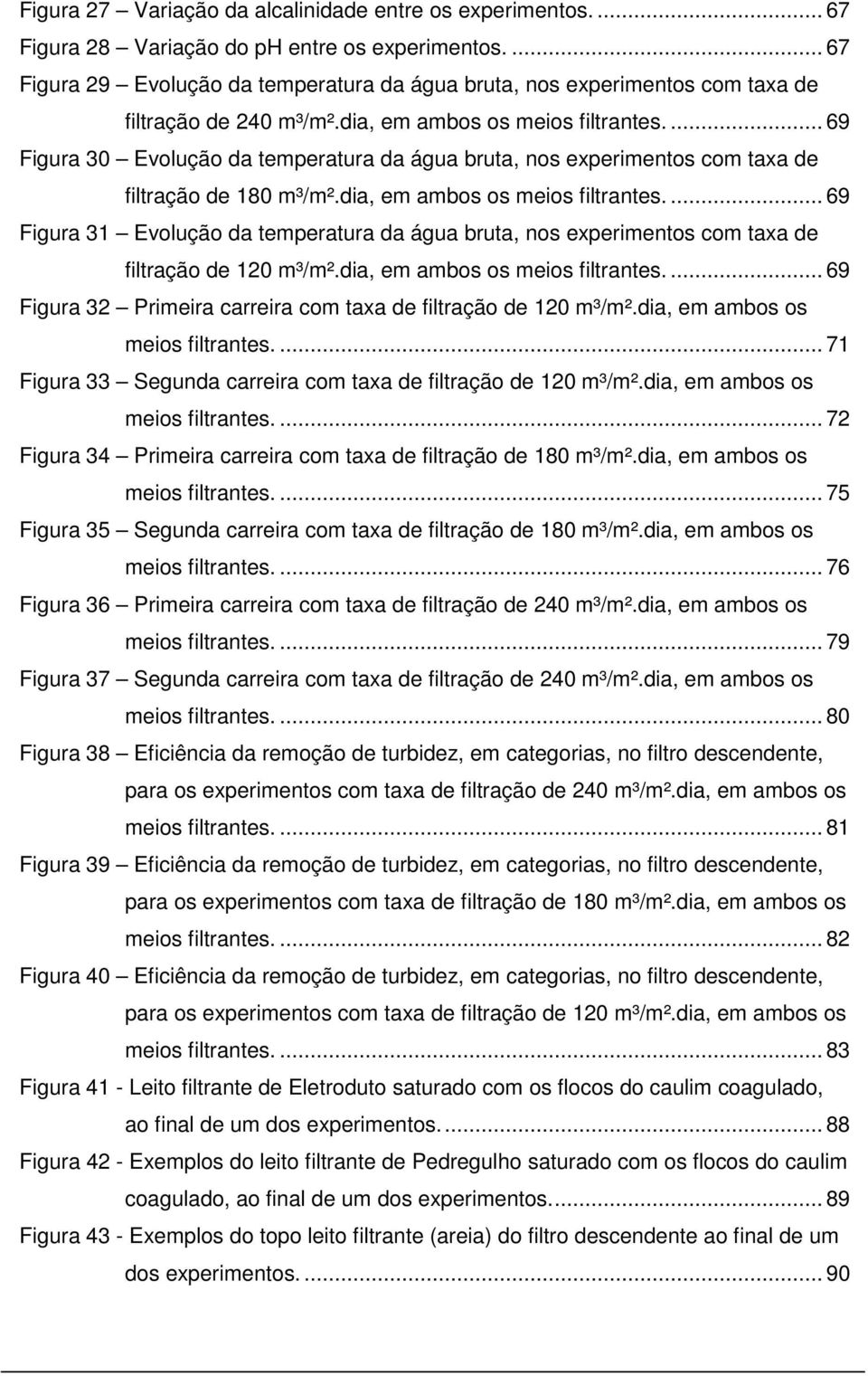 ... 69 Figura 30 Evolução da temperatura da água bruta, nos experimentos com taxa de filtração de 180 m³/m².dia, em ambos os meios filtrantes.