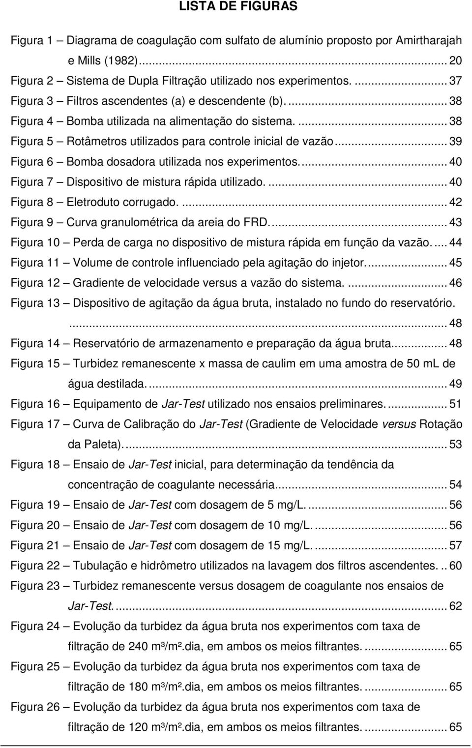 .. 39 Figura 6 Bomba dosadora utilizada nos experimentos... 40 Figura 7 Dispositivo de mistura rápida utilizado.... 40 Figura 8 Eletroduto corrugado.... 42 Figura 9 Curva granulométrica da areia do FRD.