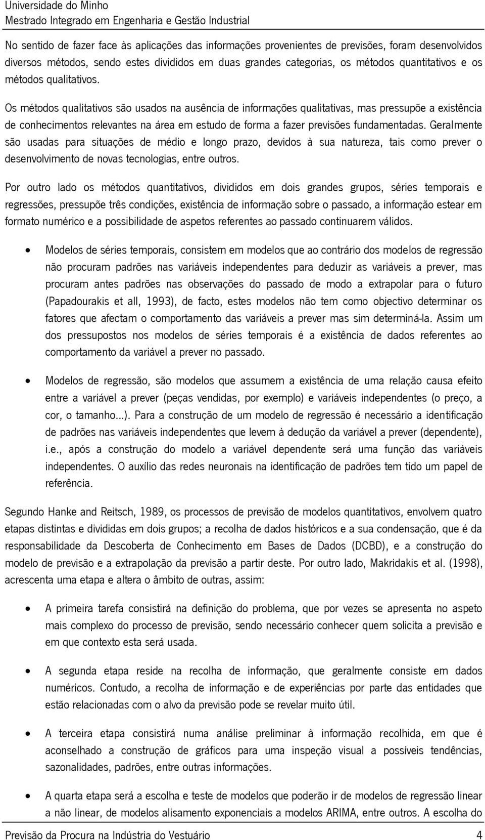 Os métodos qualitativos são usados na ausência de informações qualitativas, mas pressupõe a existência de conhecimentos relevantes na área em estudo de forma a fazer previsões fundamentadas.