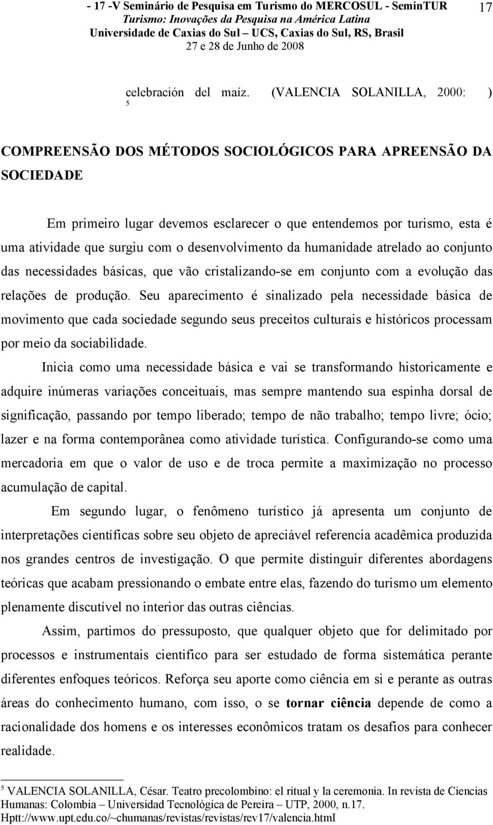 o desenvolvimento da humanidade atrelado ao conjunto das necessidades básicas, que vão cristalizando-se em conjunto com a evolução das relações de produção.