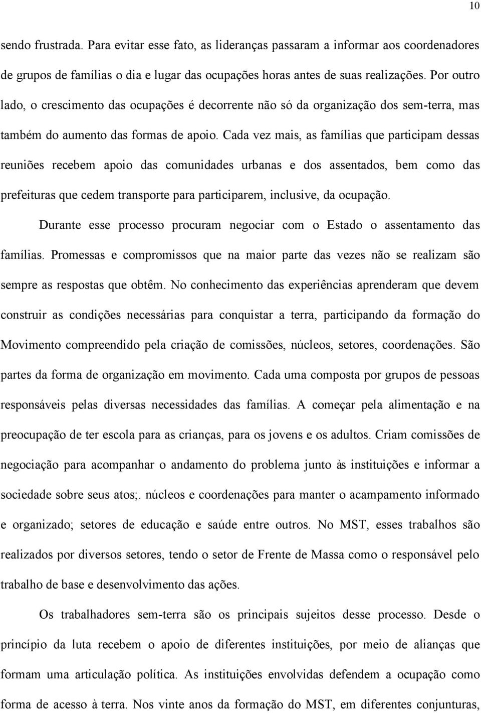 Cada vez mais, as famílias que participam dessas reuniões recebem apoio das comunidades urbanas e dos assentados, bem como das prefeituras que cedem transporte para participarem, inclusive, da