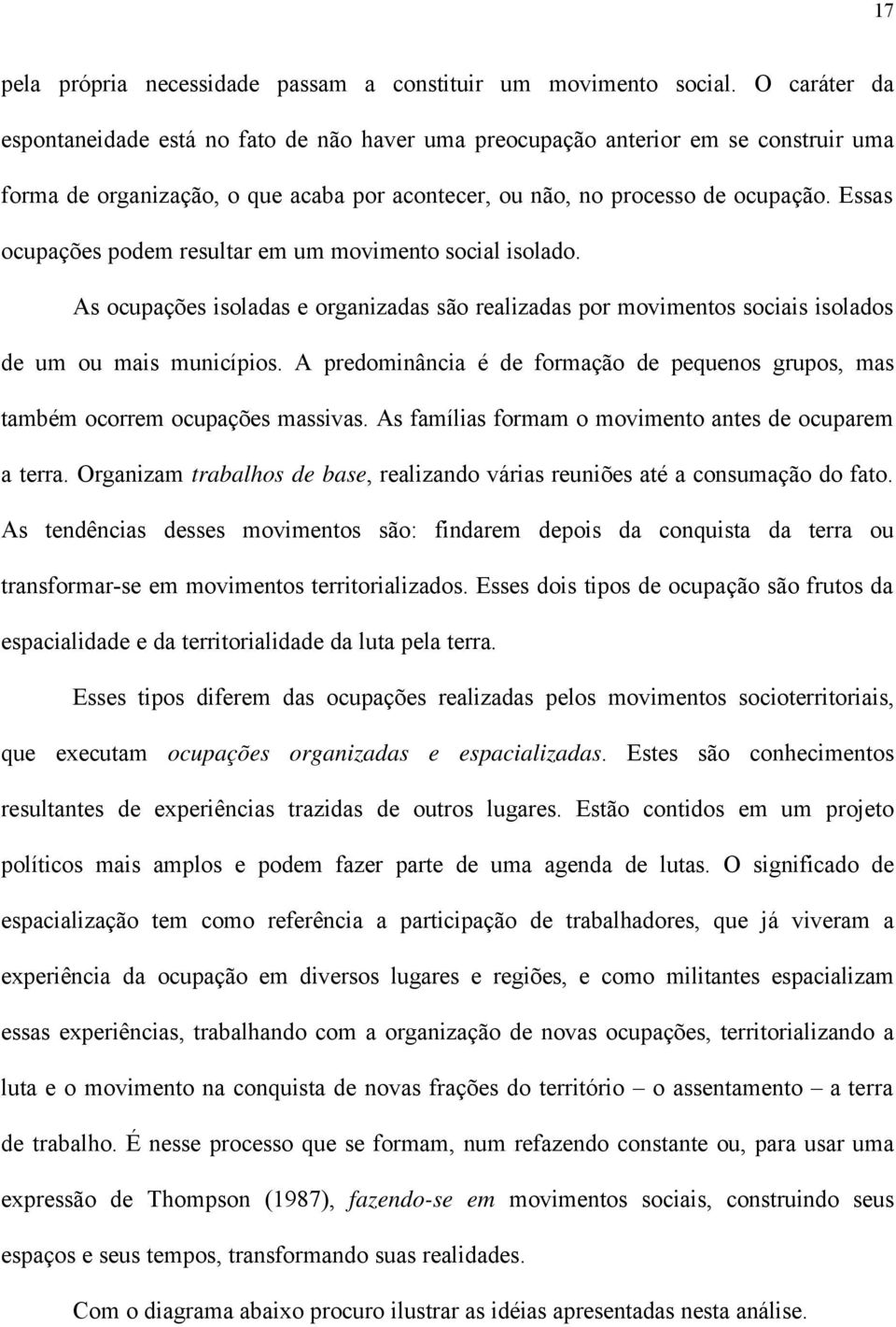 Essas ocupações podem resultar em um movimento social isolado. As ocupações isoladas e organizadas são realizadas por movimentos sociais isolados de um ou mais municípios.