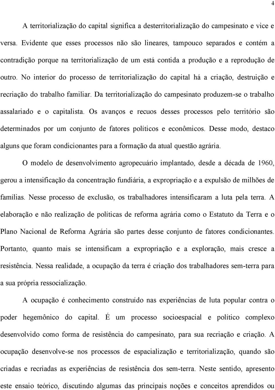 No interior do processo de territorialização do capital há a criação, destruição e recriação do trabalho familiar.