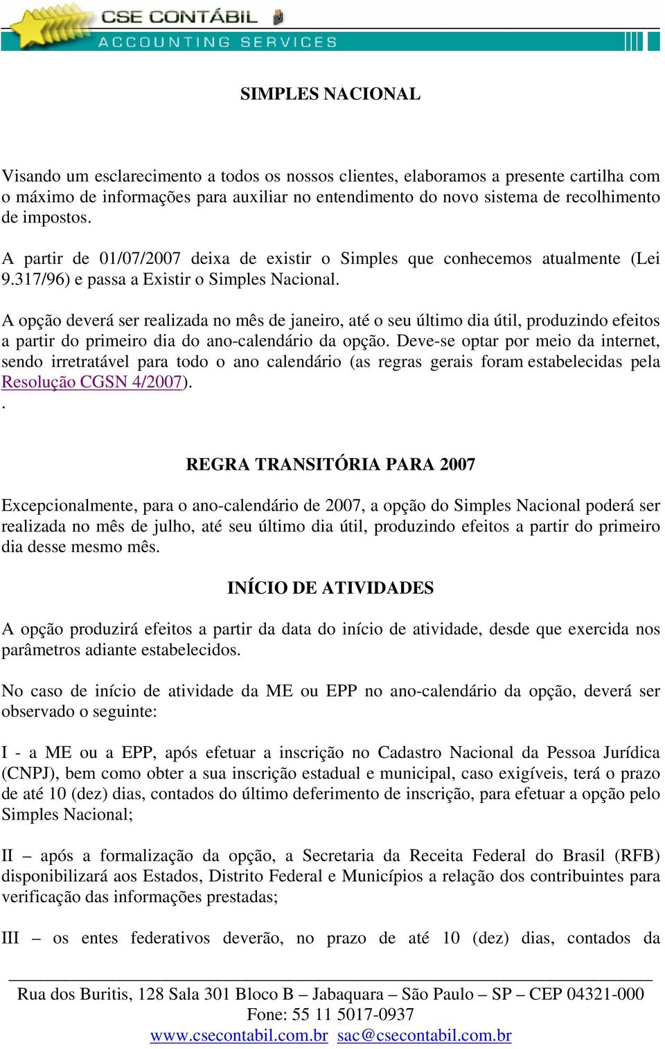 A opção deverá ser realizada no mês de janeiro, até o seu último dia útil, produzindo efeitos a partir do primeiro dia do ano-calendário da opção.