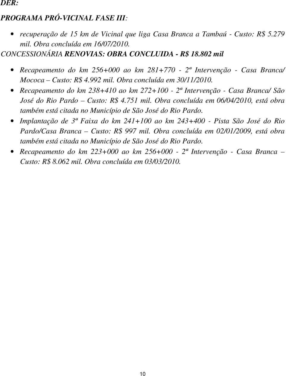 Recapeamento do km 238+410 ao km 272+100-2ª Intervenção - Casa Branca/ São José do Rio Pardo Custo: R$ 4.751 mil.