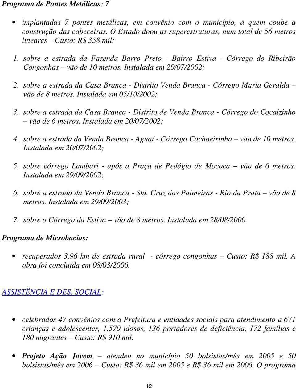 Instalada em 20/07/2002; 2. sobre a estrada da Casa Branca - Distrito Venda Branca - Córrego Maria Geralda vão de 8 metros. Instalada em 05/10/2002; 3.