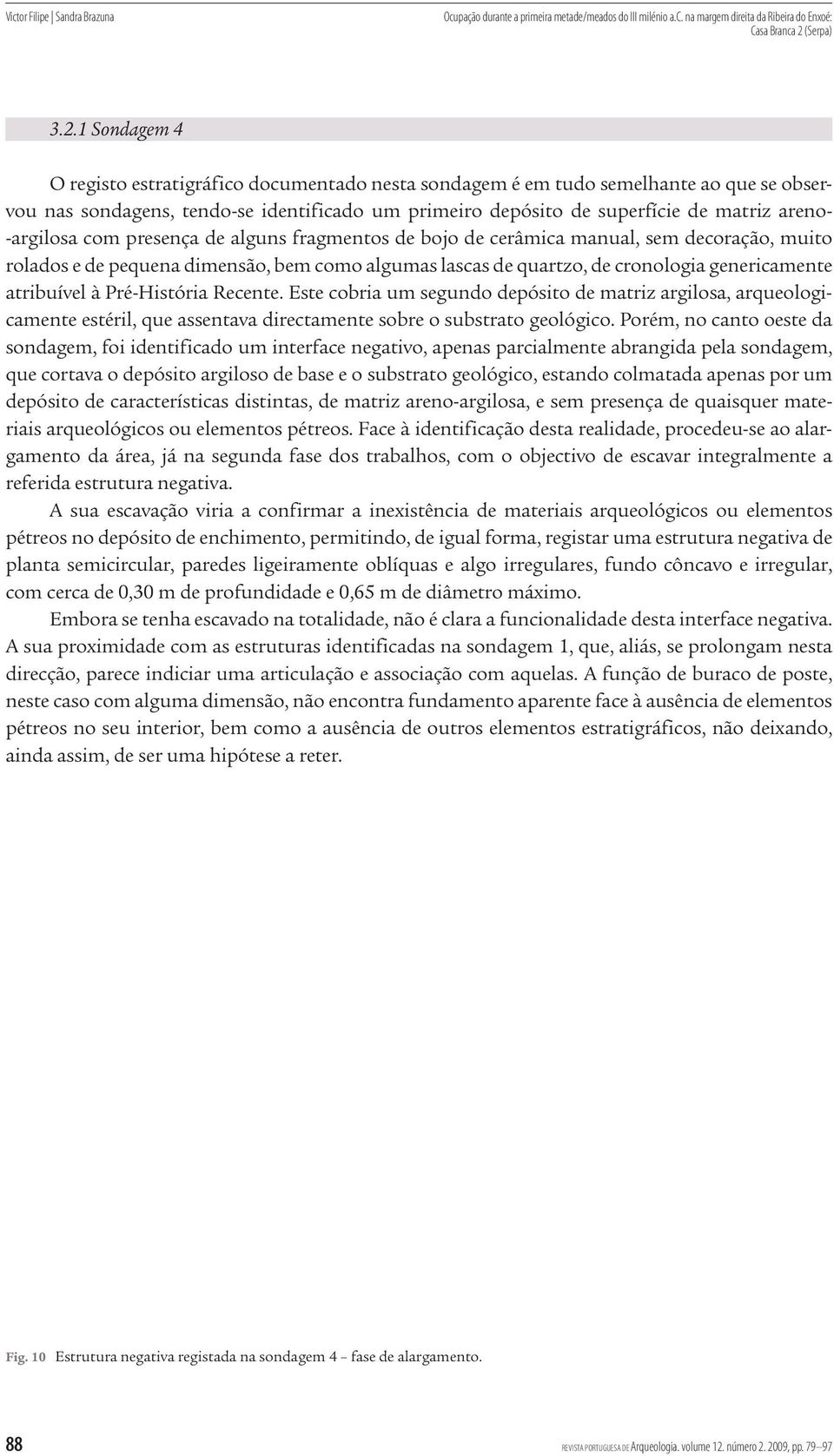 pré História recente. Este cobria um segundo depósito de matriz argilosa, arqueologi camente estéril, que assentava directamente sobre o substrato geológico.