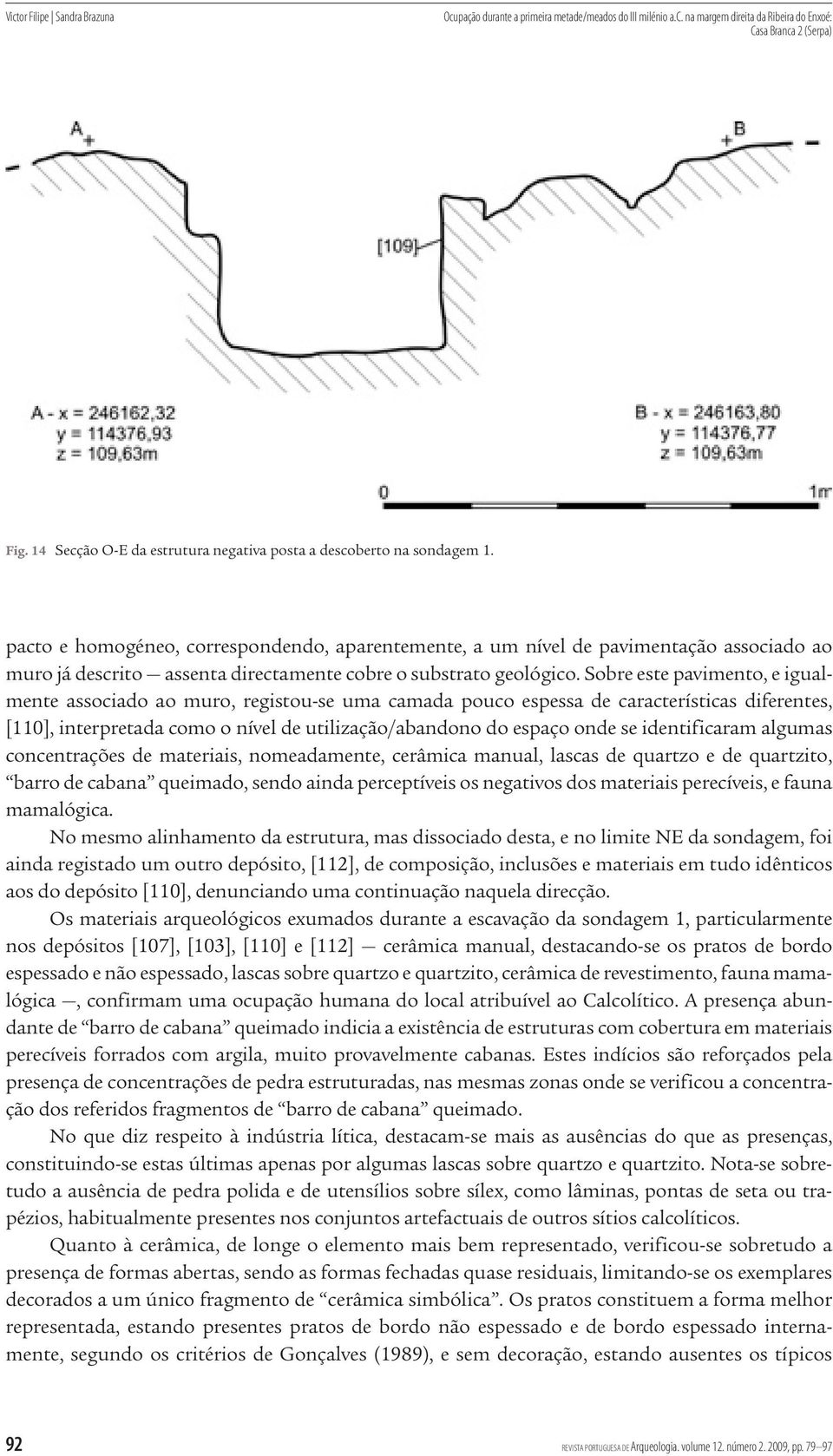 Sobre este pavimento, e igualmente associado ao muro, registou se uma camada pouco espessa de características diferentes, [110], interpretada como o nível de utilização/abandono do espaço onde se