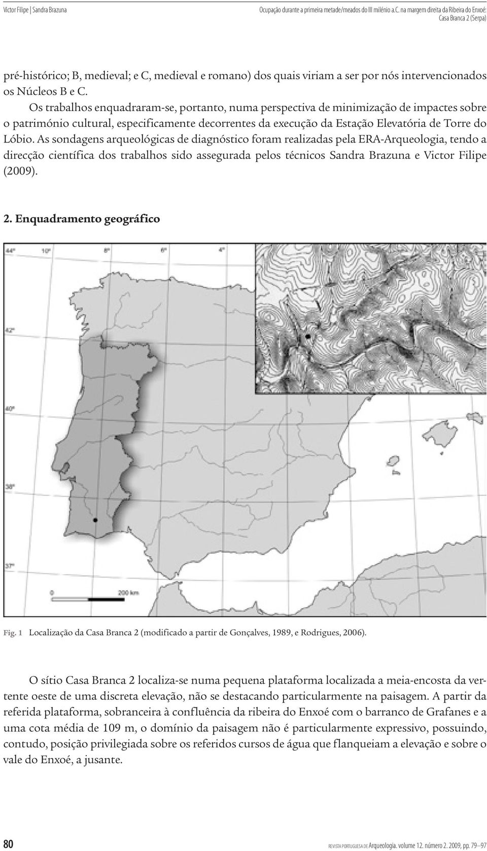 as sondagens arqueológicas de diagnóstico foram realizadas pela Era arqueologia, tendo a direcção científica dos trabalhos sido assegurada pelos técnicos Sandra Brazuna e Victor Filipe (2009). 2.