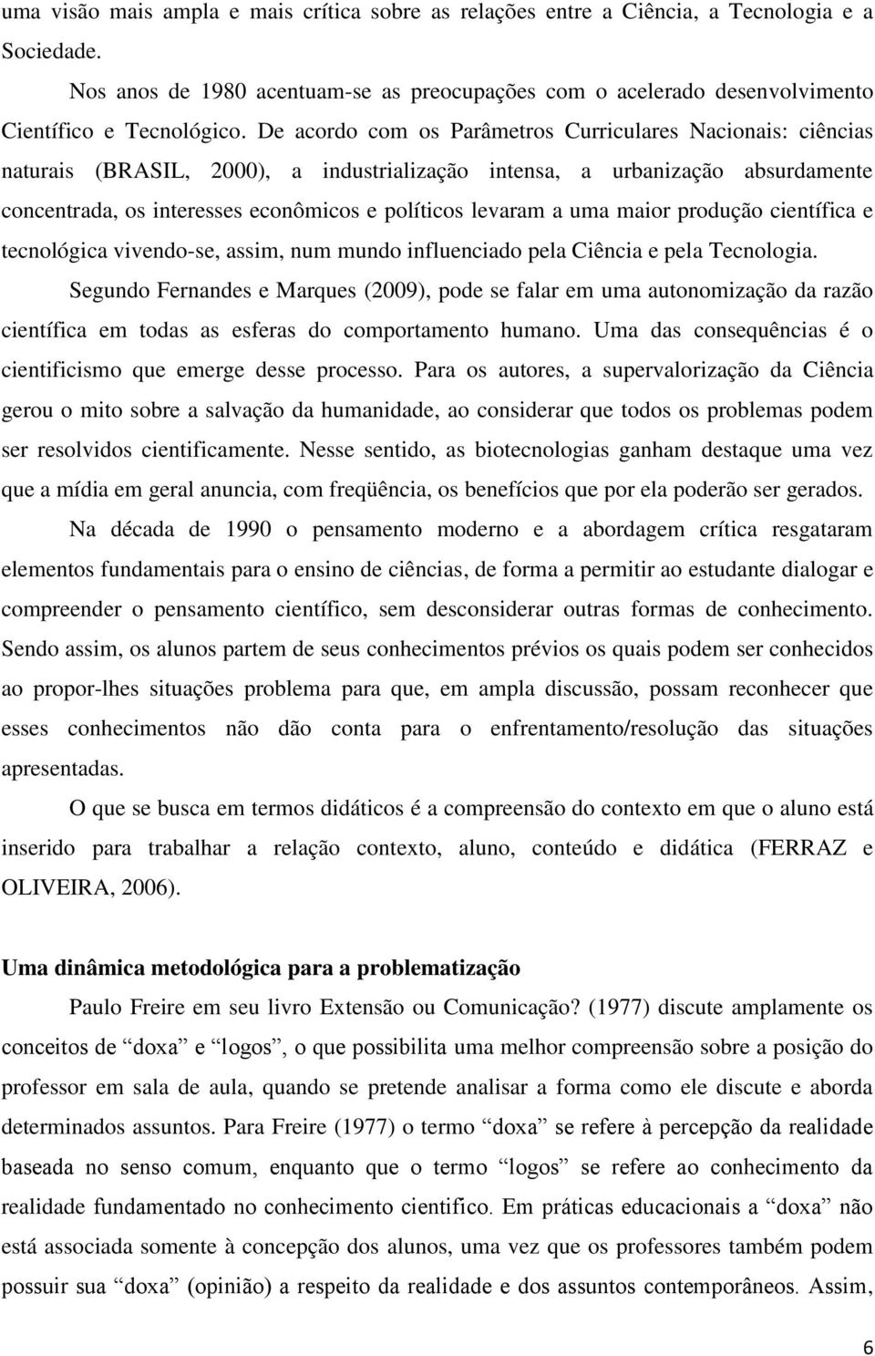 De acordo com os Parâmetros Curriculares Nacionais: ciências naturais (BRASIL, 2000), a industrialização intensa, a urbanização absurdamente concentrada, os interesses econômicos e políticos levaram