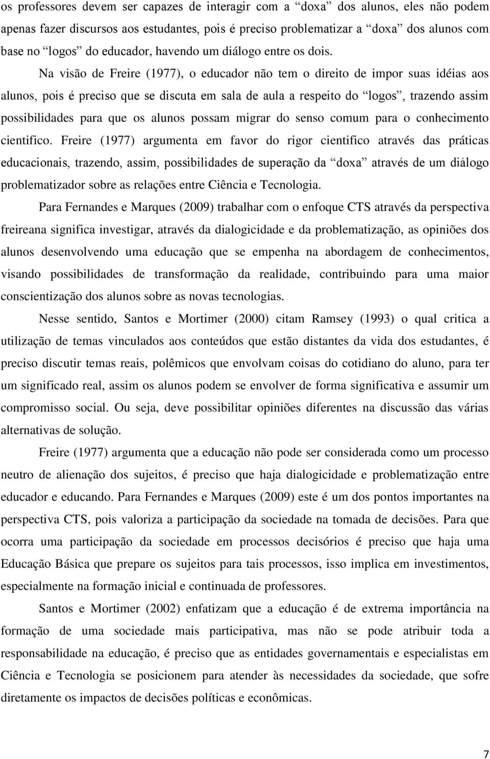 Na visão de Freire (1977), o educador não tem o direito de impor suas idéias aos alunos, pois é preciso que se discuta em sala de aula a respeito do logos, trazendo assim possibilidades para que os