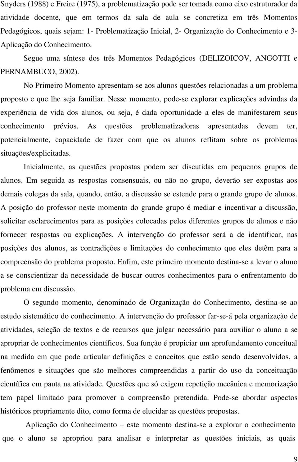 No Primeiro Momento apresentam-se aos alunos questões relacionadas a um problema proposto e que lhe seja familiar.