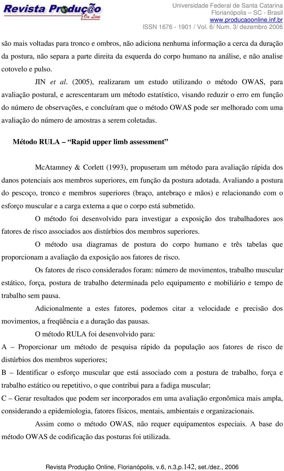 (2005), realizaram um estudo utilizando o método OWAS, para avaliação postural, e acrescentaram um método estatístico, visando reduzir o erro em função do número de observações, e concluíram que o