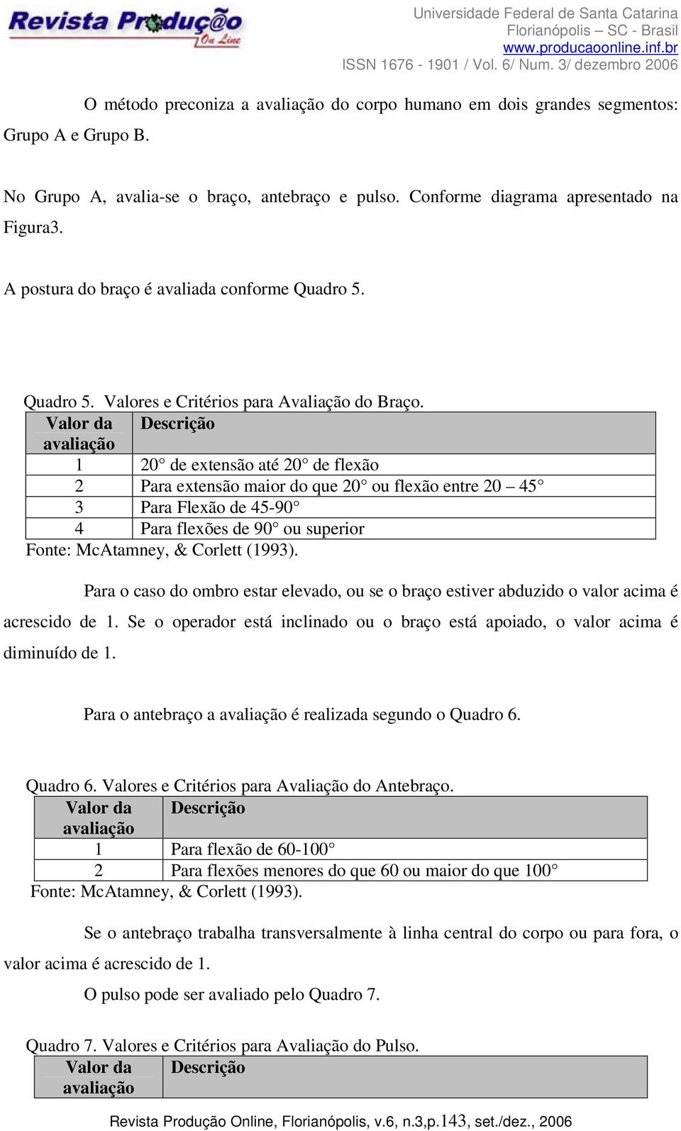 Valor da Descrição avaliação 1 20 de extensão até 20 de flexão 2 Para extensão maior do que 20 ou flexão entre 20 45 3 Para Flexão de 45-90 4 Para flexões de 90 ou superior Fonte: McAtamney, &