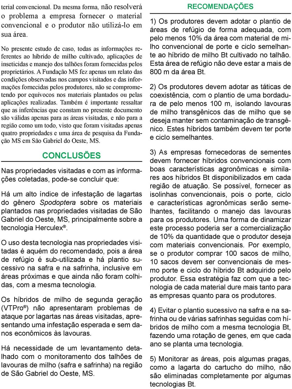 A Fundação MS fez apenas um relato das condições observadas nos campos visitados e das informações fornecidas pelos produtores, não se comprometendo por equívocos nos materiais plantados ou pelas