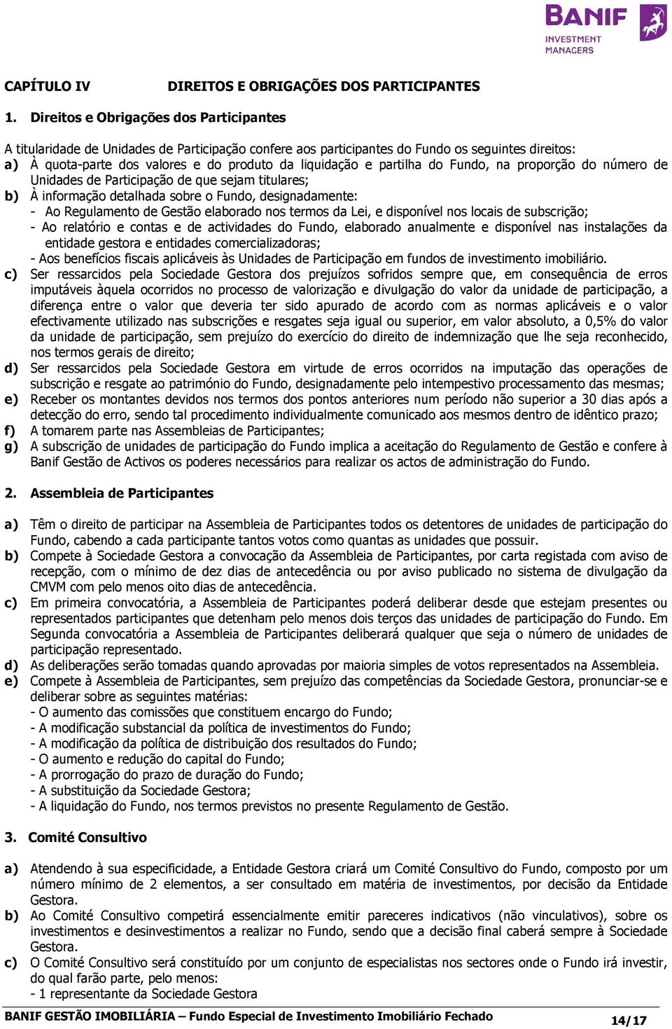 partilha do Fundo, na proporção do número de Unidades de Participação de que sejam titulares; b) À informação detalhada sobre o Fundo, designadamente: - Ao Regulamento de Gestão elaborado nos termos