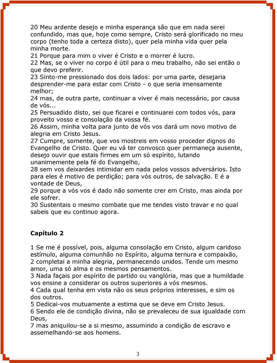 23 Sinto-me pressionado dos dois lados: por uma parte, desejaria desprender-me para estar com Cristo - o que seria imensamente melhor; 24 mas, de outra parte, continuar a viver é mais necessário, por