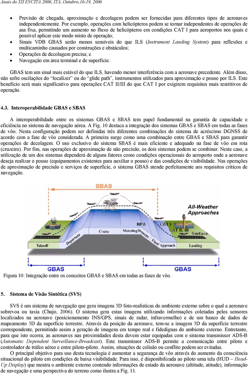 aplicar este modo misto de operação; Sinais VDB GBAS serão menos sensíveis do que ILS (Instrument Landing System) para reflexões e multicaminho causados por construções e obstáculos; Operações de