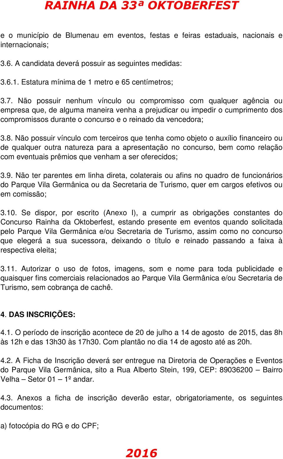 Não possuir nenhum vínculo ou compromisso com qualquer agência ou empresa que, de alguma maneira venha a prejudicar ou impedir o cumprimento dos compromissos durante o concurso e o reinado da