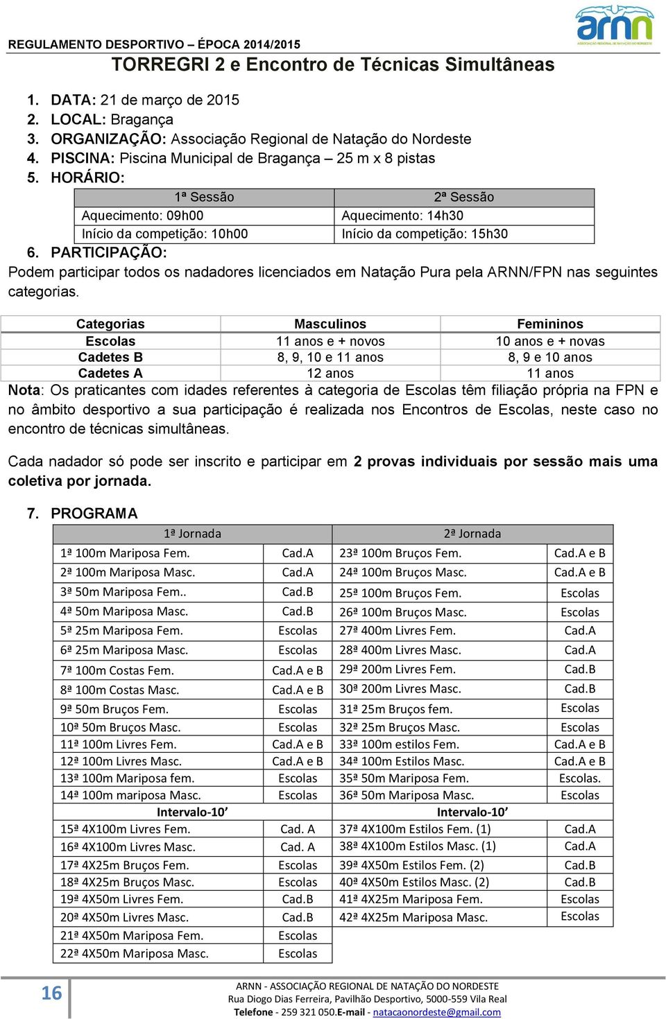 PARTICIPAÇÃO: Podem participar todos os nadadores licenciados em Natação Pura pela ARNN/FPN nas seguintes categorias.