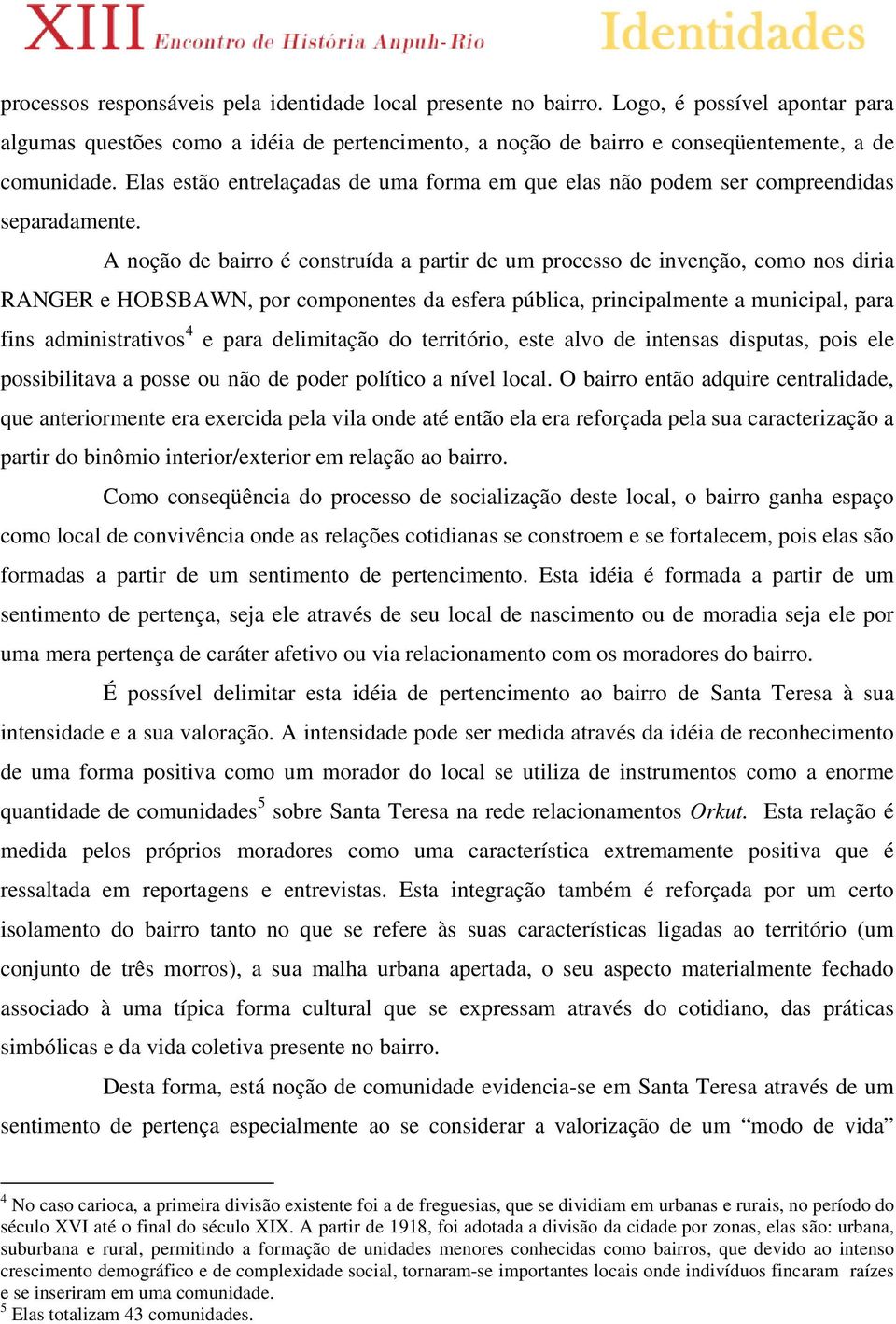 A noção de bairro é construída a partir de um processo de invenção, como nos diria RANGER e HOBSBAWN, por componentes da esfera pública, principalmente a municipal, para fins administrativos 4 e para