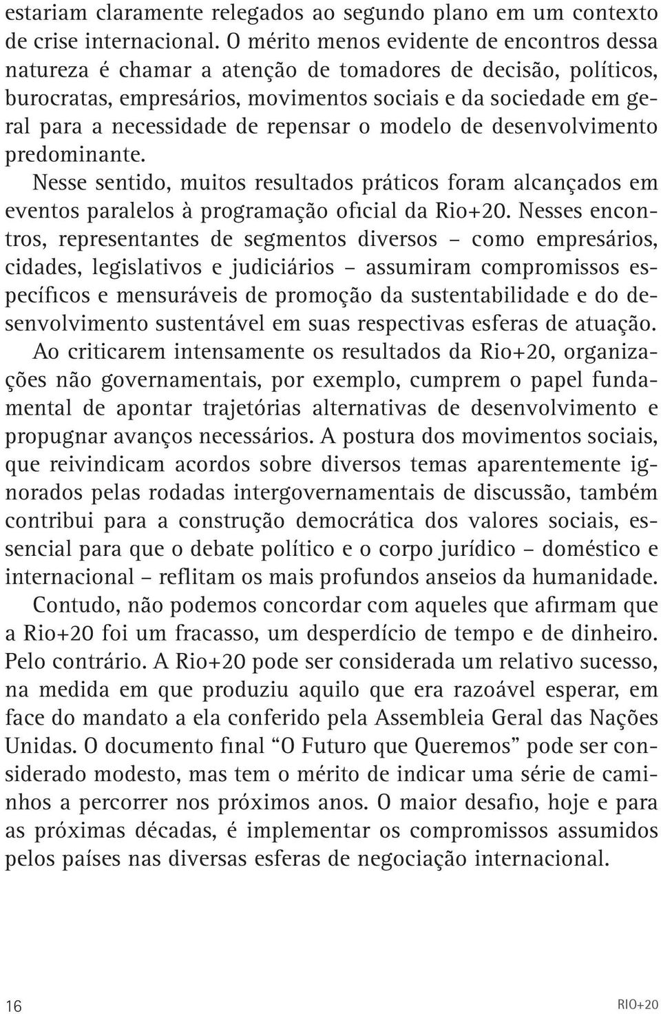 repensar o modelo de desenvolvimento predominante. Nesse sentido, muitos resultados práticos foram alcançados em eventos paralelos à programação oficial da Rio+20.