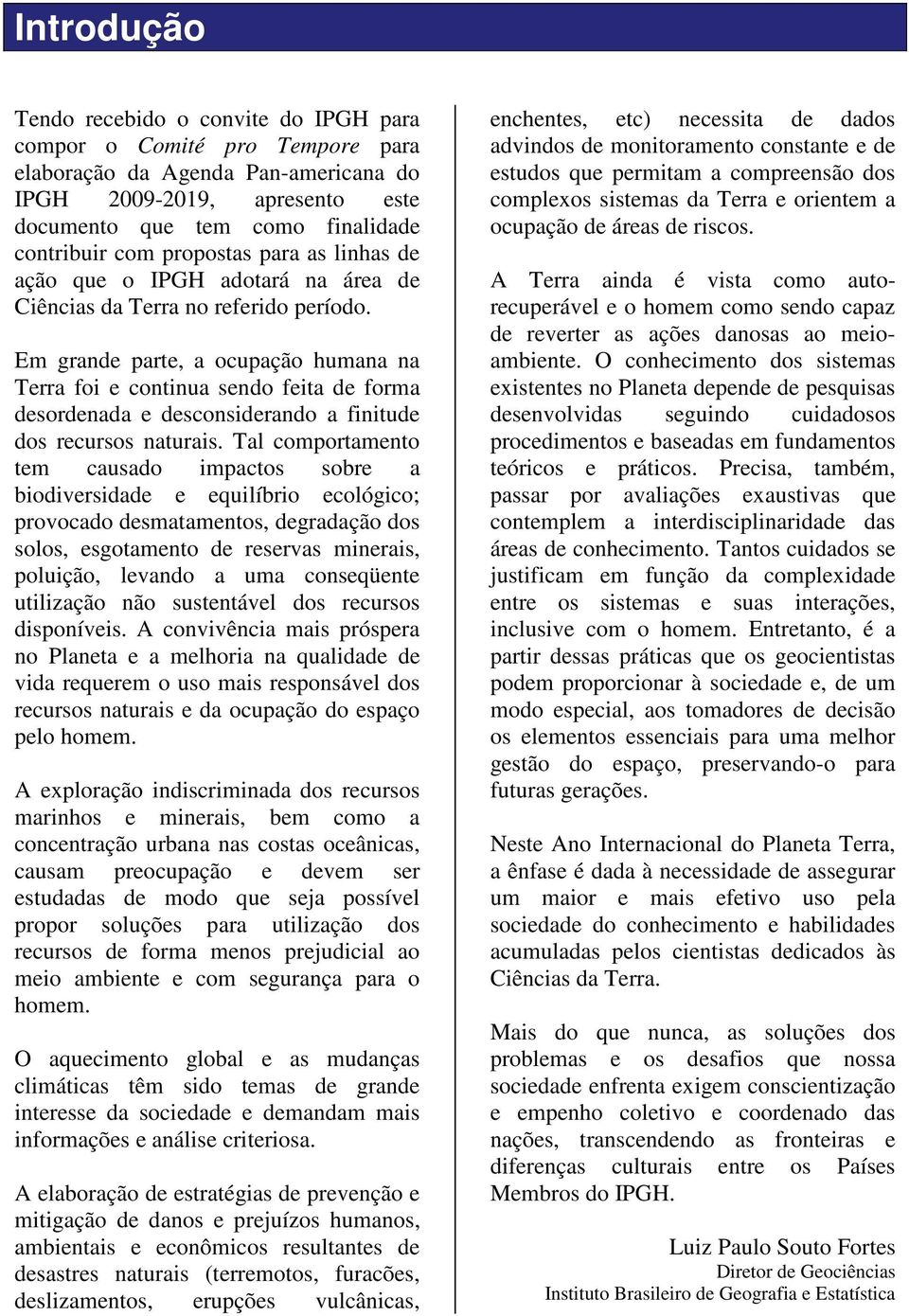 Em grande parte, a ocupação humana na Terra foi e continua sendo feita de forma desordenada e desconsiderando a finitude dos recursos naturais.