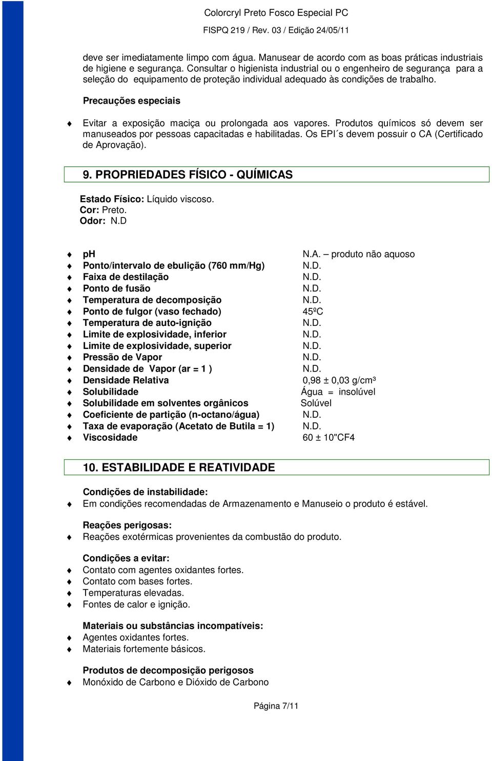 Precauções especiais Evitar a exposição maciça ou prolongada aos vapores. Produtos químicos só devem ser manuseados por pessoas capacitadas e habilitadas.