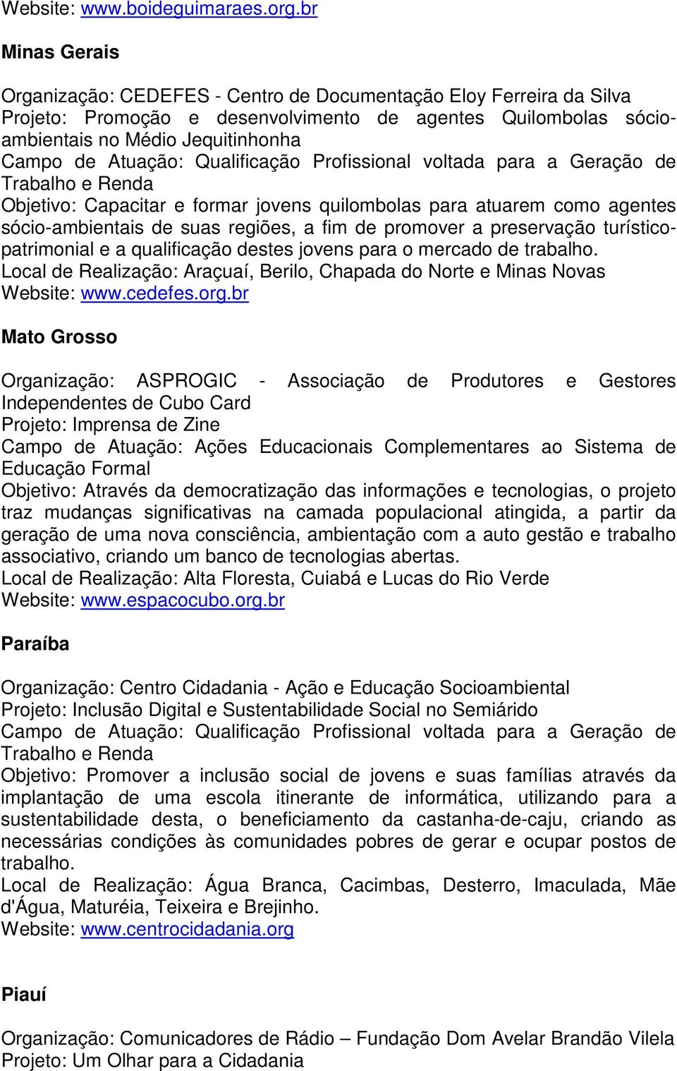 Capacitar e formar jovens quilombolas para atuarem como agentes sócio-ambientais de suas regiões, a fim de promover a preservação turísticopatrimonial e a qualificação destes jovens para o mercado de