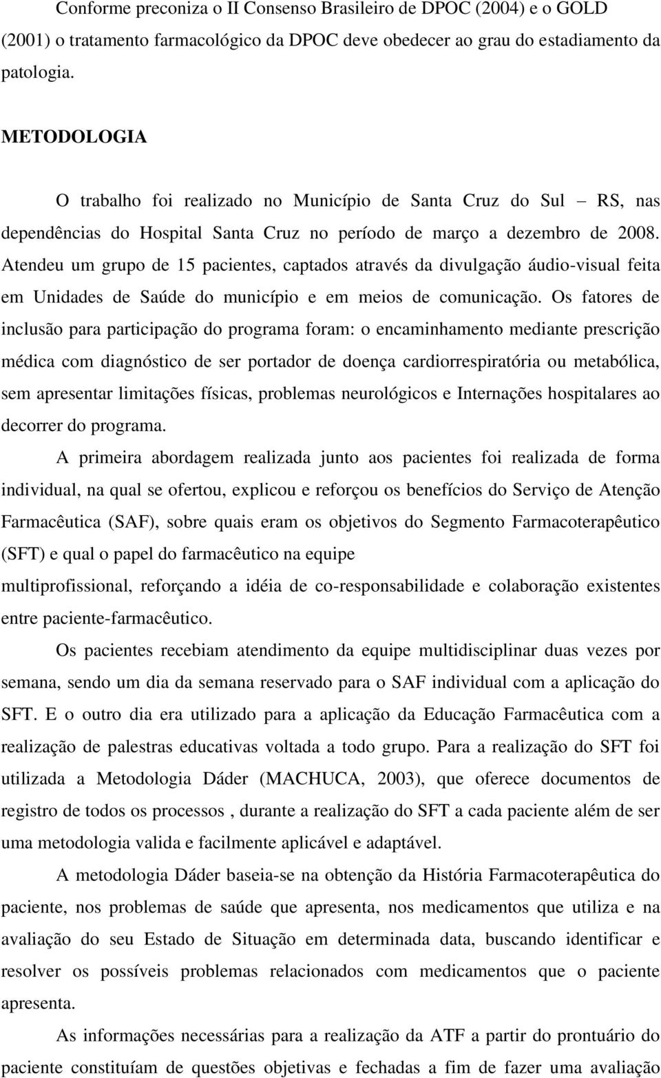 Atendeu um grupo de 15 pacientes, captados através da divulgação áudio-visual feita em Unidades de Saúde do município e em meios de comunicação.