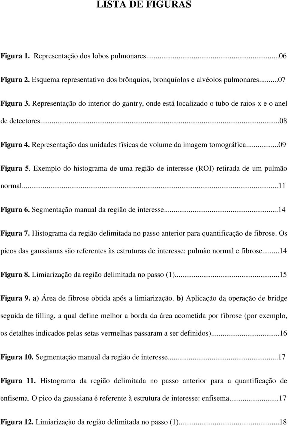 Exemplo do histograma de uma região de interesse (ROI) retirada de um pulmão normal...11 Figura 6. Segmentação manual da região de interesse...14 Figura 7.