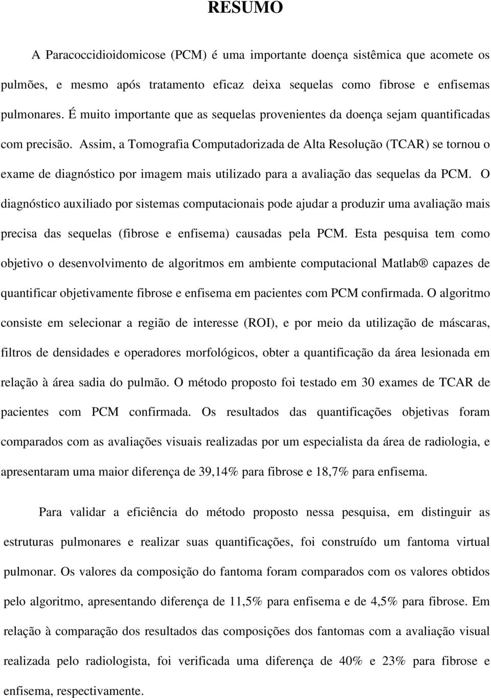 Assim, a Tomografia Computadorizada de Alta Resolução (TCAR) se tornou o exame de diagnóstico por imagem mais utilizado para a avaliação das sequelas da PCM.