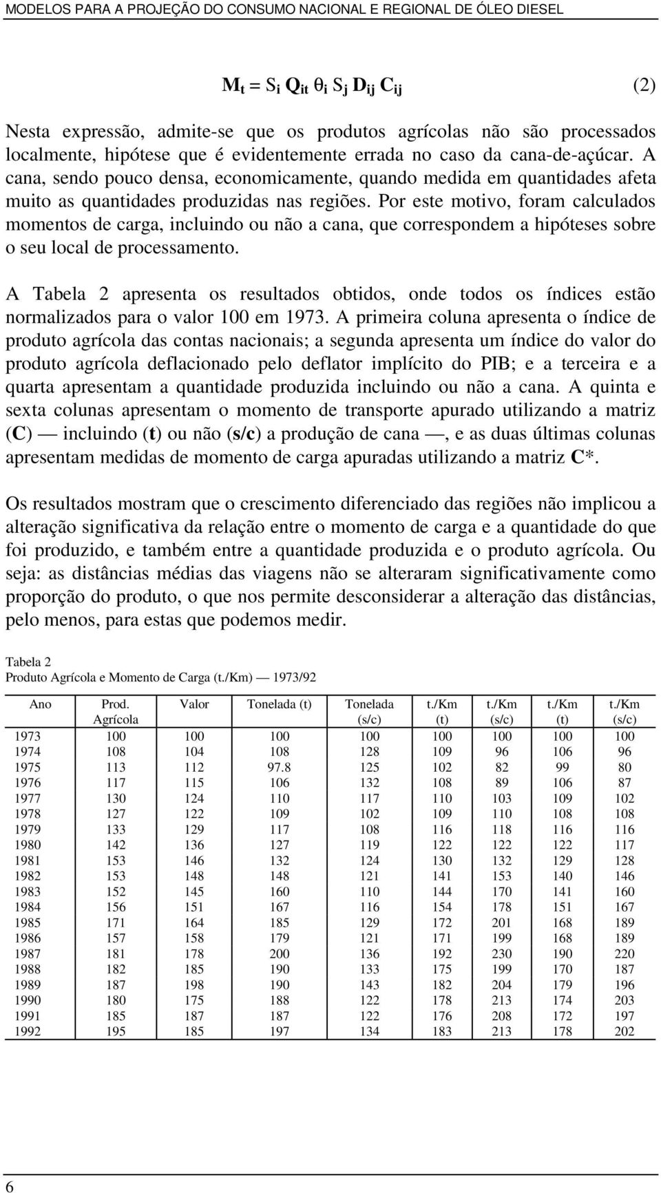 Por este motivo, foram calculados momentos de carga, incluindo ou não a cana, que correspondem a hipóteses sobre o seu local de processamento.