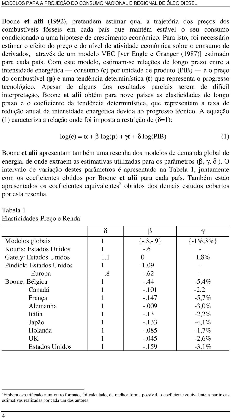 Com este modelo, estimam-se relações de longo prazo entre a intensidade energética consumo (c) por unidade de produto (PIB) e o preço do combustível (p) e uma tendência determinística (t) que