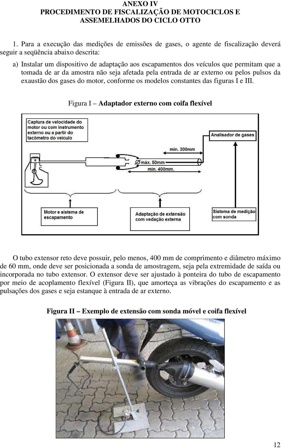 permitam que a tomada de ar da amostra não seja afetada pela entrada de ar externo ou pelos pulsos da exaustão dos gases do motor, conforme os modelos constantes das figuras I e III.