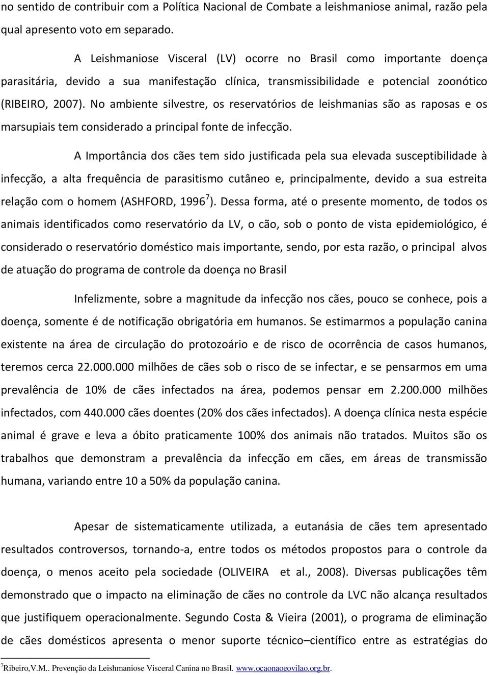 No ambiente silvestre, os reservatórios de leishmanias são as raposas e os marsupiais tem considerado a principal fonte de infecção.